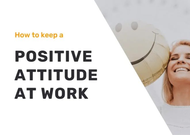 Mastering The Right Attitude To Work: Key Tips And Strategies